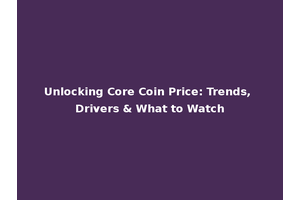 Unlocking Core Coin Price: Trends, Drivers & What to Watch