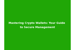 Mastering Crypto Wallets: Your Guide to Secure Management