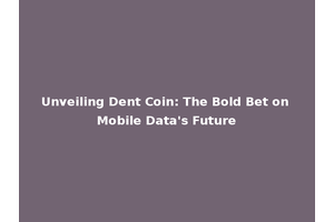 Unveiling Dent Coin: The Bold Bet on Mobile Data's Future