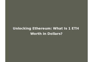 Unlocking Ethereum: What Is 1 ETH Worth in Dollars?