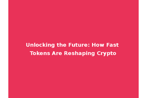 Unlocking the Future: How Fast Tokens Are Reshaping Crypto