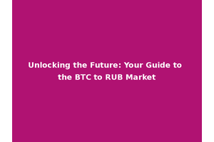 Unlocking the Future: Your Guide to the BTC to RUB Market