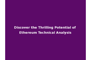 Discover the Thrilling Potential of Ethereum Technical Analysis