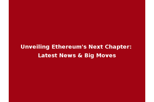 Unveiling Ethereum's Next Chapter: Latest News & Big Moves