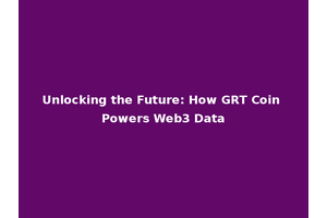 Unlocking the Future: How GRT Coin Powers Web3 Data