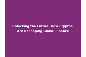 Unlocking the Future: How Cryptos Are Reshaping Global Finance