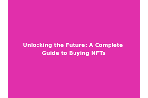 Unlocking the Future: A Complete Guide to Buying NFTs
