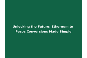Unlocking the Future: Ethereum to Pesos Conversions Made Simple