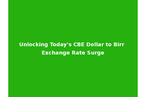 Unlocking Today's CBE Dollar to Birr Exchange Rate Surge