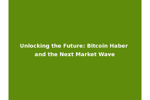 Unlocking the Future: Bitcoin Haber and the Next Market Wave
