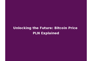 Unlocking the Future: Bitcoin Price PLN Explained