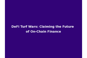DeFi Turf Wars: Claiming the Future of On-Chain Finance