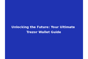 Unlocking the Future: Your Ultimate Trezor Wallet Guide