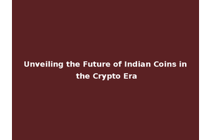 Unveiling the Future of Indian Coins in the Crypto Era