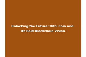 Unlocking the Future: Bitci Coin and Its Bold Blockchain Vision