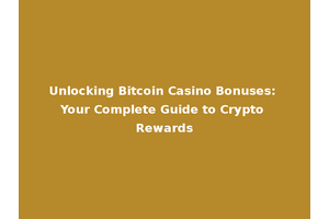 Unlocking Bitcoin Casino Bonuses: Your Complete Guide to Crypto Rewards