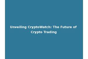 Unveiling CryptoWatch: The Future of Crypto Trading