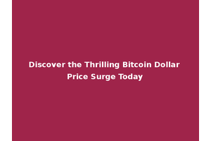 Discover the Thrilling Bitcoin Dollar Price Surge Today