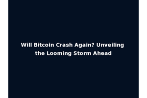 Will Bitcoin Crash Again? Unveiling the Looming Storm Ahead