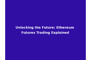 Unlocking the Future: Ethereum Futures Trading Explained