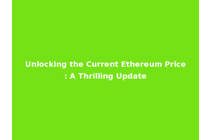 Unlocking the Current Ethereum Price: A Thrilling Update
