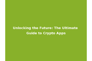 Unlocking the Future: The Ultimate Guide to Crypto Apps