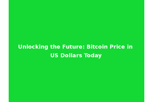 Unlocking the Future: Bitcoin Price in US Dollars Today