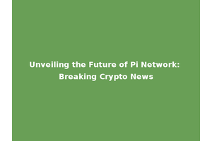 Unveiling the Future of Pi Network: Breaking Crypto News