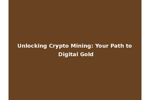 Unlocking Crypto Mining: Your Path to Digital Gold
