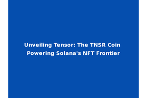 Unveiling Tensor: The TNSR Coin Powering Solana's NFT Frontier