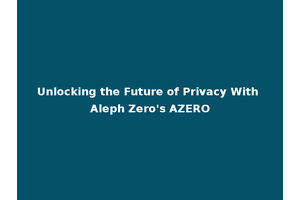 Unlocking the Future of Privacy With Aleph Zero's AZERO