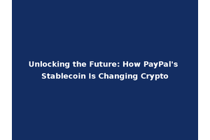 Unlocking the Future: How PayPal's Stablecoin Is Changing Crypto