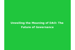 Unveiling the Meaning of DAO: The Future of Governance