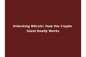 Unlocking Bitcoin: How the Crypto Giant Really Works