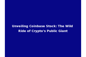 Unveiling Coinbase Stock: The Wild Ride of Crypto's Public Giant
