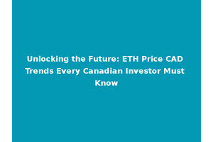 Unlocking the Future: ETH Price CAD Trends Every Canadian Investor Must Know