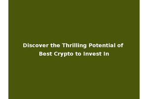 Discover the Thrilling Potential of Best Crypto to Invest In