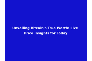 Unveiling Bitcoin's True Worth: Live Price Insights for Today