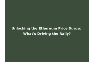 Unlocking the Ethereum Price Surge: What's Driving the Rally?