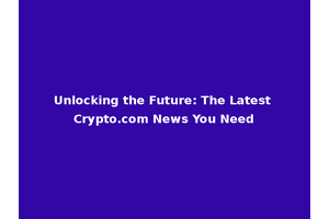 Unlocking the Future: The Latest Crypto.com News You Need