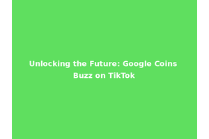 Unlocking the Future: Google Coins Buzz on TikTok