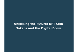 Unlocking the Future: NFT Coin Tokens and the Digital Boom