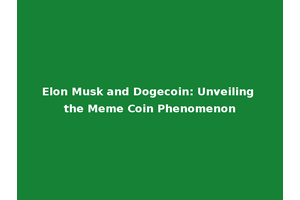 Elon Musk and Dogecoin: Unveiling the Meme Coin Phenomenon