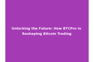 Unlocking the Future: How BTCPro Is Reshaping Bitcoin Trading