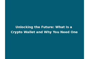 Unlocking the Future: What Is a Crypto Wallet and Why You Need One