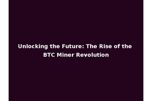 Unlocking the Future: The Rise of the BTC Miner Revolution