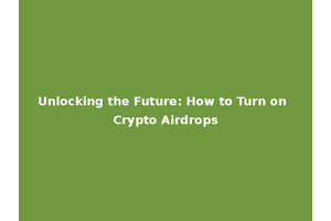 Unlocking the Future: How to Turn on Crypto Airdrops