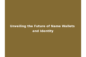 Unveiling the Future of Name Wallets and Identity