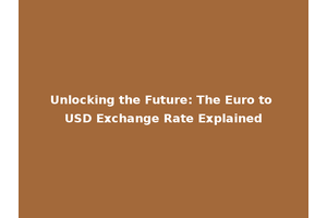 Unlocking the Future: The Euro to USD Exchange Rate Explained