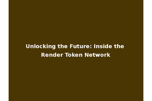 Unlocking the Future: Inside the Render Token Network